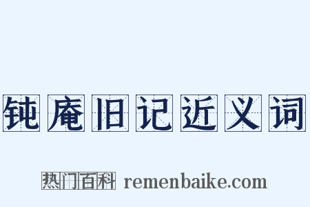 钝庵旧记近义词是什么意思的图片